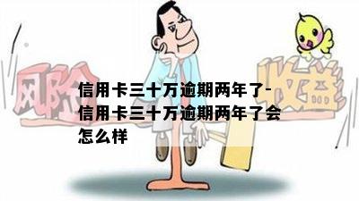 信用卡三十万逾期两年了-信用卡三十万逾期两年了会怎么样