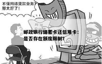 邮政银行储蓄卡还信用卡：是否存在额度限制？