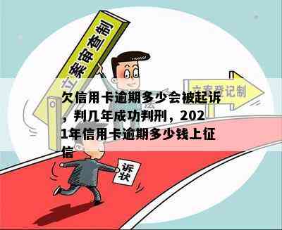 欠信用卡逾期多少会被起诉，判几年成功判刑，2021年信用卡逾期多少钱上