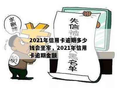 2021年信用卡逾期多少钱会坐牢，2021年信用卡逾期金额