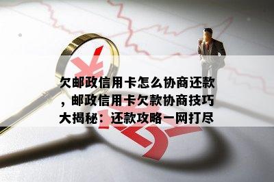 欠邮政信用卡怎么协商还款，邮政信用卡欠款协商技巧大揭秘：还款攻略一网打尽