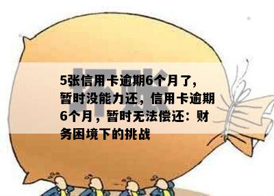 5张信用卡逾期6个月了,暂时没能力还，信用卡逾期6个月，暂时无法偿还：财务困境下的挑战