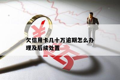 欠信用卡几十万逾期怎么办理及后续处置