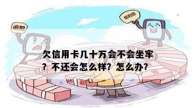 欠信用卡几十万会不会坐牢？不还会怎么样？怎么办？