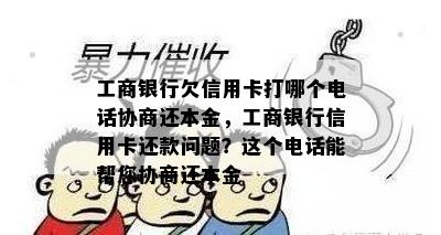 工商银行欠信用卡打哪个电话协商还本金，工商银行信用卡还款问题？这个电话能帮您协商还本金