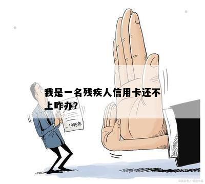 我是一名残疾人信用卡还不上咋办？