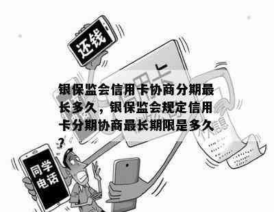 银保监会信用卡协商分期最长多久，银保监会规定信用卡分期协商最长期限是多久？