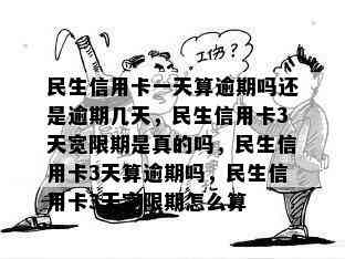 民生信用卡一天算逾期吗还是逾期几天，民生信用卡3天宽限期是真的吗，民生信用卡3天算逾期吗，民生信用卡3天宽限期怎么算