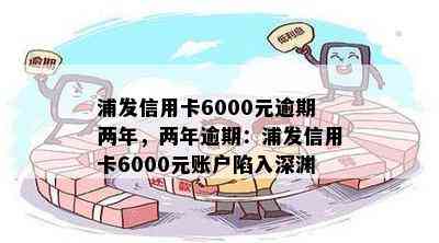 浦发信用卡6000元逾期两年，两年逾期：浦发信用卡6000元账户陷入深渊