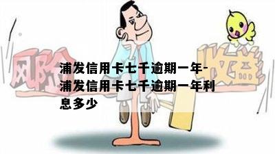 浦发信用卡七千逾期一年-浦发信用卡七千逾期一年利息多少