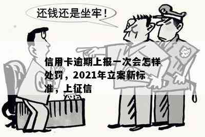 信用卡逾期上报一次会怎样处罚，2021年立案新标准，上