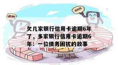 欠几家银行信用卡逾期6年了，多家银行信用卡逾期6年：一位债务困扰的故事