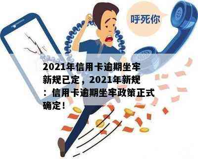 2021年信用卡逾期坐牢新规已定，2021年新规：信用卡逾期坐牢政策正式确定！