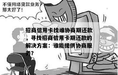 招商信用卡找谁协商期还款，寻找招商信用卡期还款的解决方案：谁能提供协商服务？