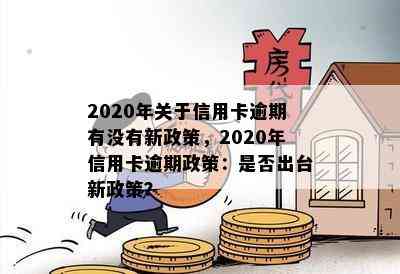 2020年关于信用卡逾期有没有新政策，2020年信用卡逾期政策：是否出台新政策？