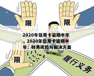 2020年信用卡逾期半年，2020年信用卡逾期半年：财务风险与解决方案