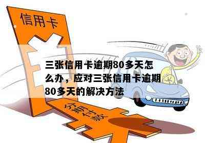 三张信用卡逾期80多天怎么办，应对三张信用卡逾期80多天的解决方法