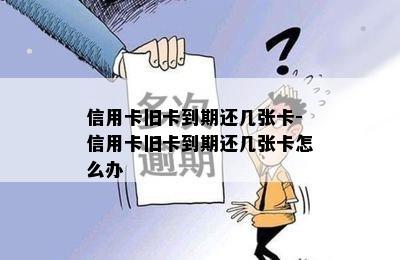 信用卡旧卡到期还几张卡-信用卡旧卡到期还几张卡怎么办