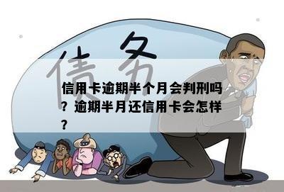 信用卡逾期半个月会判刑吗？逾期半月还信用卡会怎样？