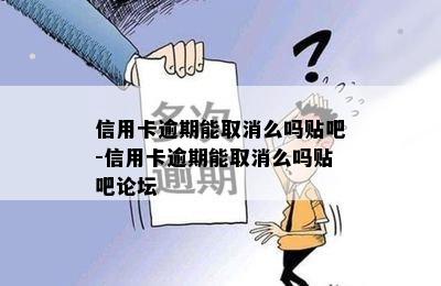 信用卡逾期能取消么吗贴吧-信用卡逾期能取消么吗贴吧论坛