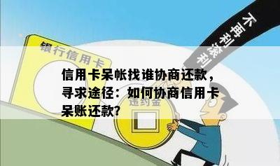 信用卡呆帐找谁协商还款，寻求途径：如何协商信用卡呆账还款？