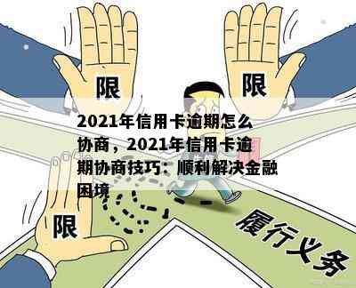 2021年信用卡逾期怎么协商，2021年信用卡逾期协商技巧：顺利解决金融困境