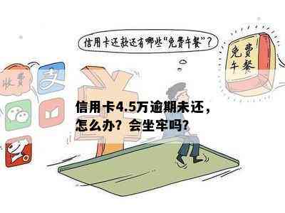 信用卡4.5万逾期未还，怎么办？会坐牢吗？