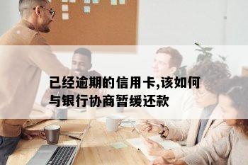 已经逾期的信用卡,该如何与银行协商暂缓还款