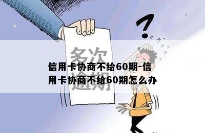 信用卡协商不给60期-信用卡协商不给60期怎么办