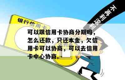 可以跟信用卡协商分期吗，怎么还款，只还本金，欠信用卡可以协商，可以去信用卡中心协商。