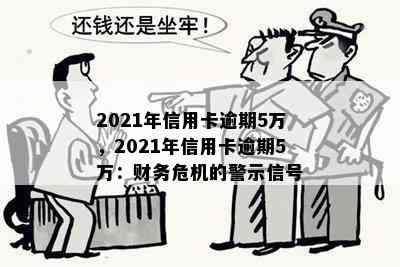 2021年信用卡逾期5万，2021年信用卡逾期5万：财务危机的警示信号