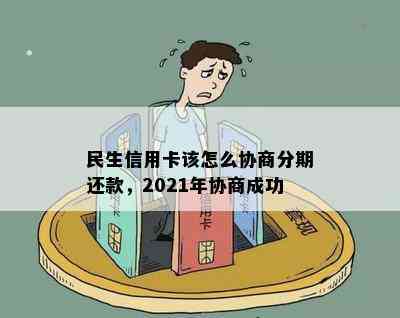 民生信用卡该怎么协商分期还款，2021年协商成功