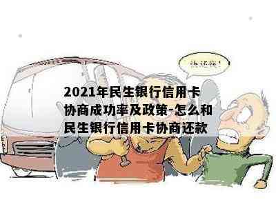 2021年民生银行信用卡协商成功率及政策-怎么和民生银行信用卡协商还款