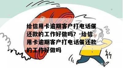 给信用卡逾期客户打电话催还款的工作好做吗？-给信用卡逾期客户打电话催还款的工作好做吗