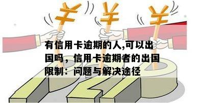 有信用卡逾期的人,可以出国吗，信用卡逾期者的出国限制：问题与解决途径