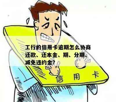 工行的信用卡逾期怎么协商还款、还本金、期、分期、减免违约金？