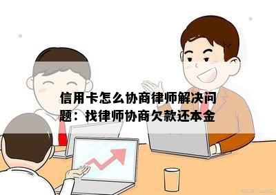 信用卡怎么协商律师解决问题：找律师协商欠款还本金