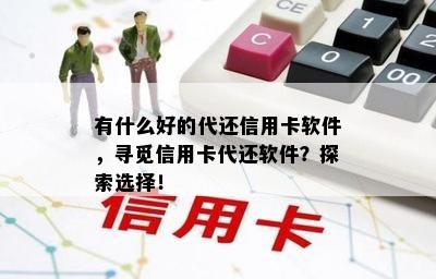 有什么好的代还信用卡软件，寻觅信用卡代还软件？探索选择！