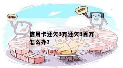 信用卡还欠3万还欠3百万怎么办？