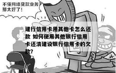 建行信用卡用其他卡怎么还款 如何使用其他银行信用卡还清建设银行信用卡的欠款？