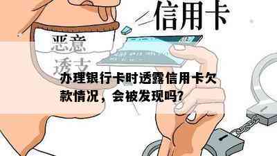 办理银行卡时透露信用卡欠款情况，会被发现吗？