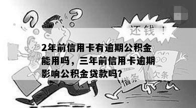 2年前信用卡有逾期公积金能用吗，三年前信用卡逾期影响公积金贷款吗？