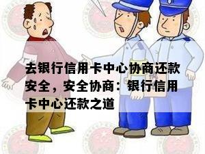 去银行信用卡中心协商还款安全，安全协商：银行信用卡中心还款之道