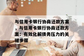 与信用卡银行协商还款方案，与信用卡银行协商还款方案：有效化解债务压力的关键步骤