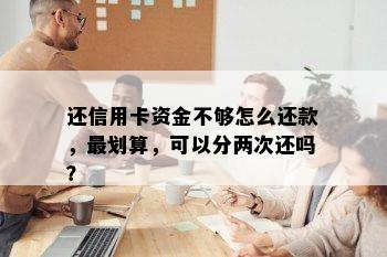 还信用卡资金不够怎么还款，最划算，可以分两次还吗？