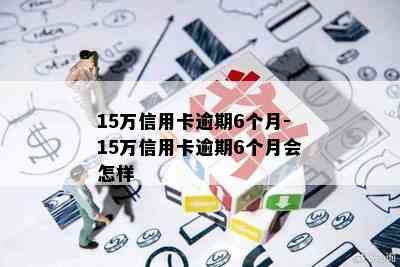 15万信用卡逾期6个月-15万信用卡逾期6个月会怎样