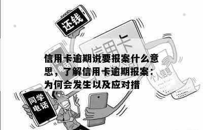 信用卡逾期说要报案什么意思，了解信用卡逾期报案：为何会发生以及应对措