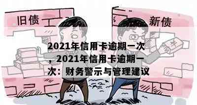 2021年信用卡逾期一次，2021年信用卡逾期一次：财务警示与管理建议