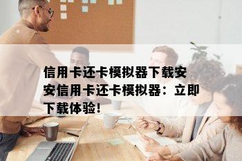 信用卡还卡模拟器下载安 安信用卡还卡模拟器：立即下载体验！