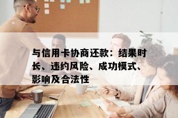 与信用卡协商还款：结果时长、违约风险、成功模式、影响及合法性